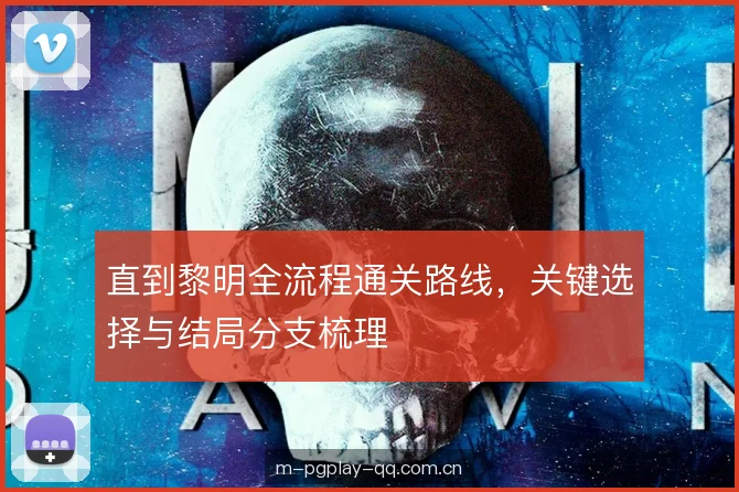 直到黎明全流程通关路线,关键选择与结局分支梳理 直到黎明全流程通关路线,关键选择与结局分支梳理