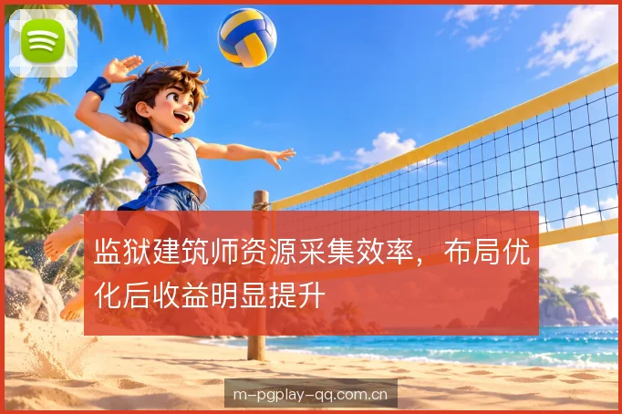 监狱建筑师资源采集效率，布局优化后收益明显提升