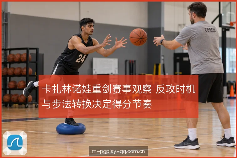卡扎林诺娃重剑赛事观察 反攻时机与步法转换决定得分节奏