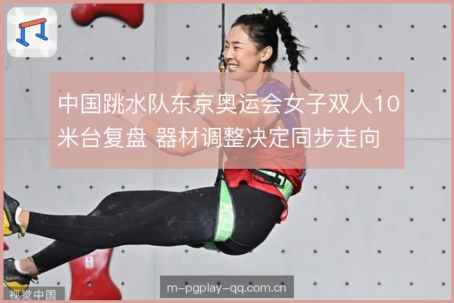 中国跳水队东京奥运会女子双人10米台复盘 器材调整决定同步走向