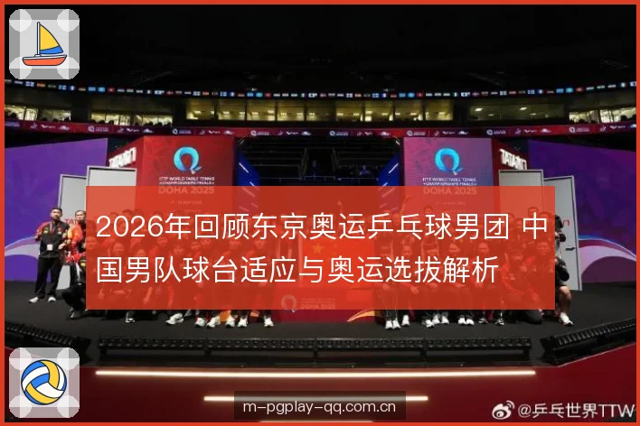 2026年回顾东京奥运乒乓球男团 中国男队球台适应与奥运选拔解析 2026年回顾东京奥运乒乓球男团 中国男队球台适应与奥运选拔解析